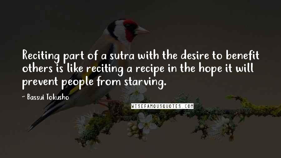 Bassui Tokusho Quotes: Reciting part of a sutra with the desire to benefit others is like reciting a recipe in the hope it will prevent people from starving.