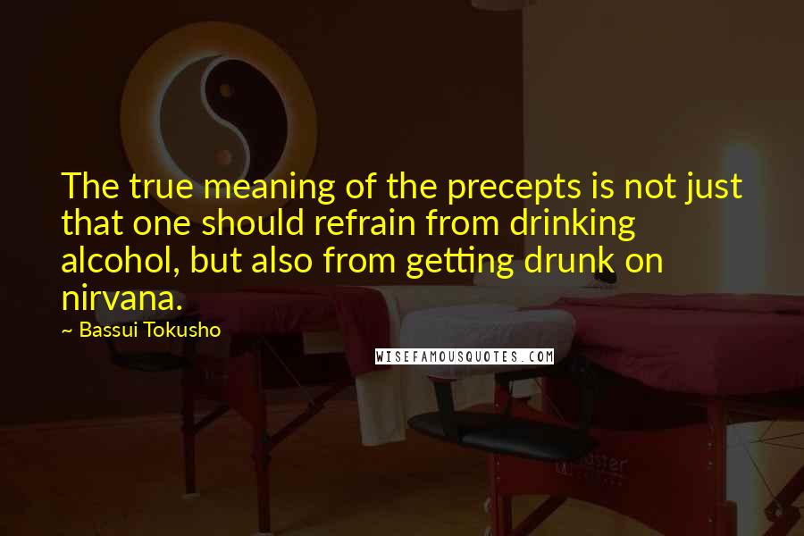 Bassui Tokusho Quotes: The true meaning of the precepts is not just that one should refrain from drinking alcohol, but also from getting drunk on nirvana.