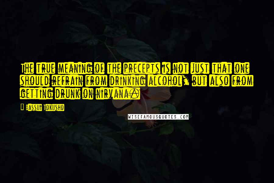 Bassui Tokusho Quotes: The true meaning of the precepts is not just that one should refrain from drinking alcohol, but also from getting drunk on nirvana.