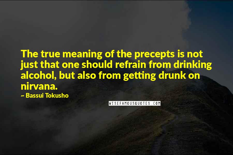 Bassui Tokusho Quotes: The true meaning of the precepts is not just that one should refrain from drinking alcohol, but also from getting drunk on nirvana.