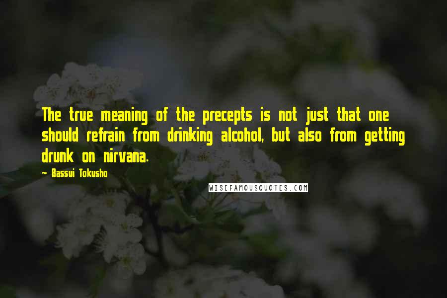 Bassui Tokusho Quotes: The true meaning of the precepts is not just that one should refrain from drinking alcohol, but also from getting drunk on nirvana.