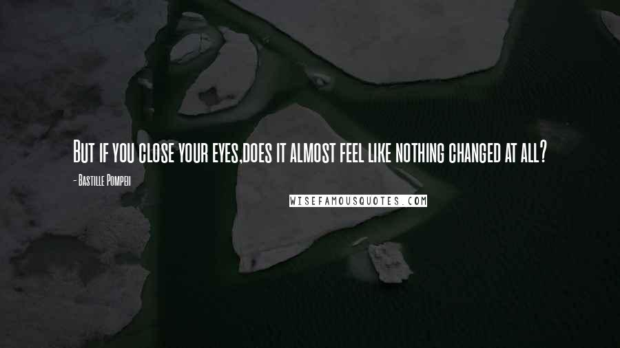 Bastille Pompeii Quotes: But if you close your eyes,does it almost feel like nothing changed at all?