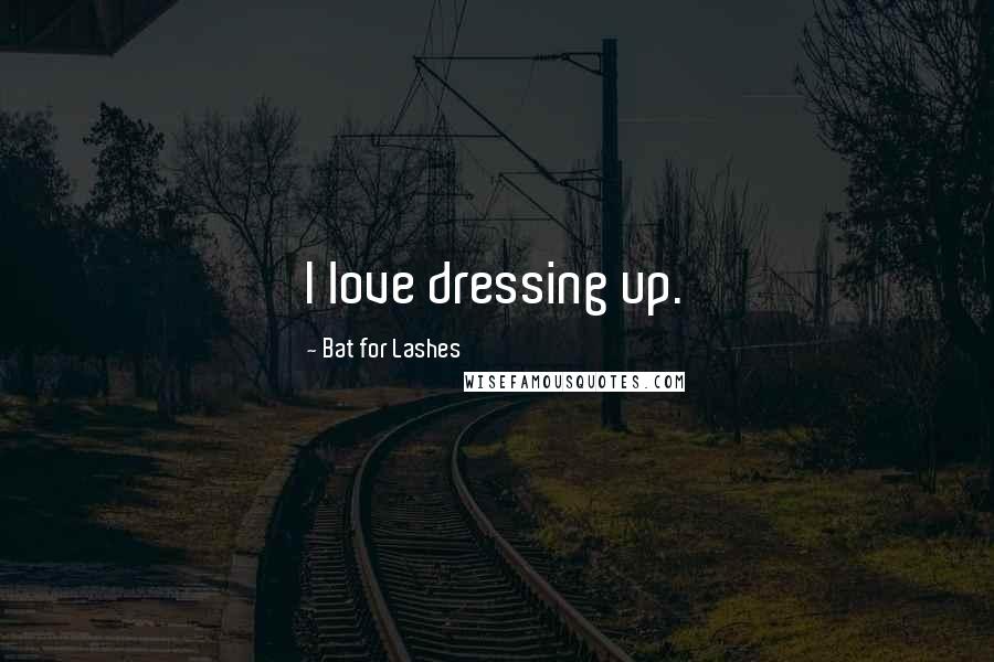 Bat For Lashes Quotes: I love dressing up.