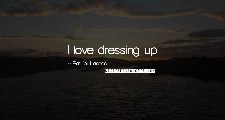 Bat For Lashes Quotes: I love dressing up.