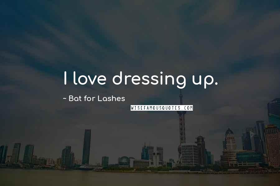 Bat For Lashes Quotes: I love dressing up.