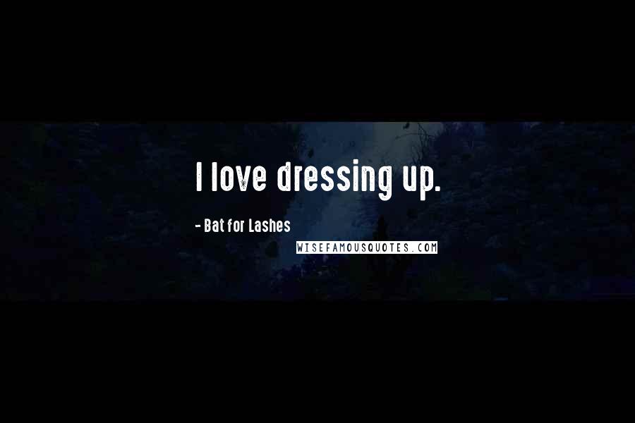 Bat For Lashes Quotes: I love dressing up.