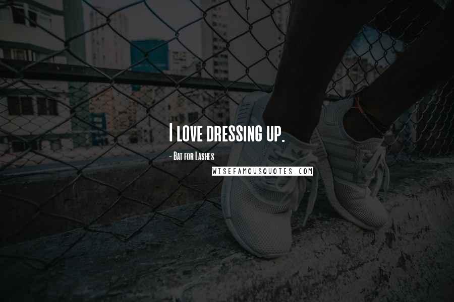 Bat For Lashes Quotes: I love dressing up.