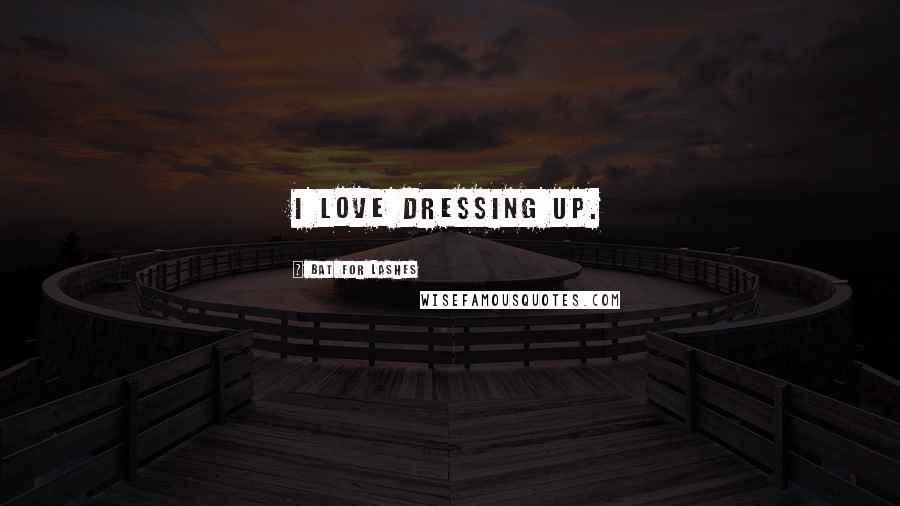 Bat For Lashes Quotes: I love dressing up.