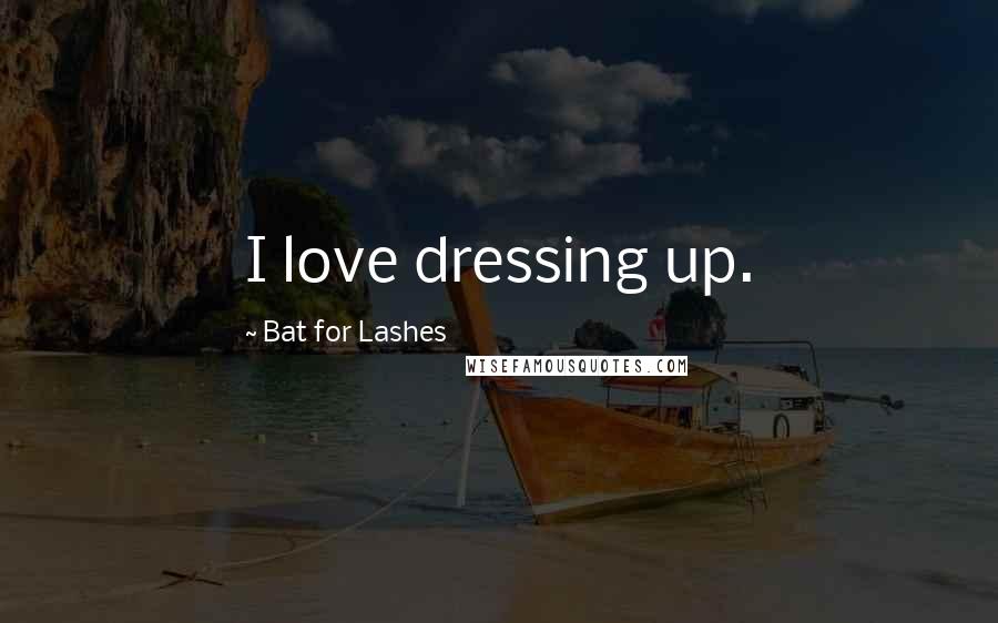 Bat For Lashes Quotes: I love dressing up.