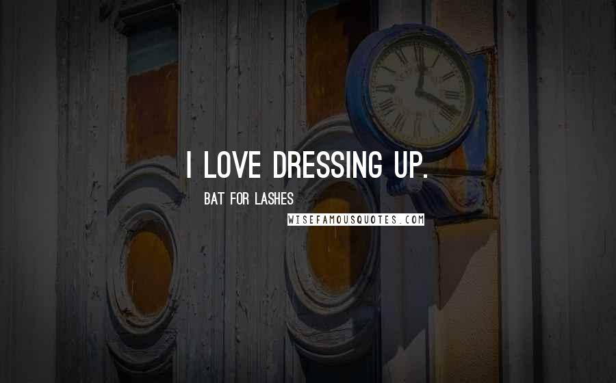 Bat For Lashes Quotes: I love dressing up.