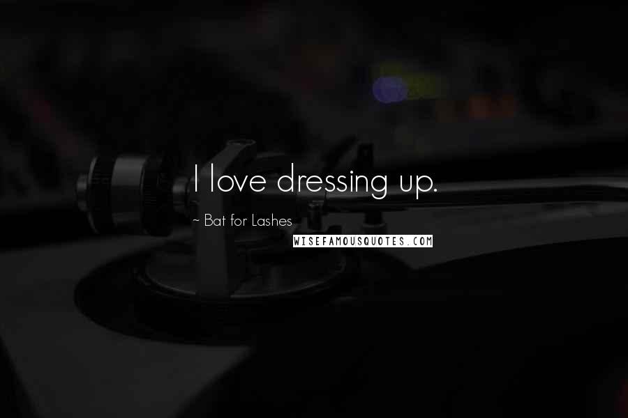 Bat For Lashes Quotes: I love dressing up.