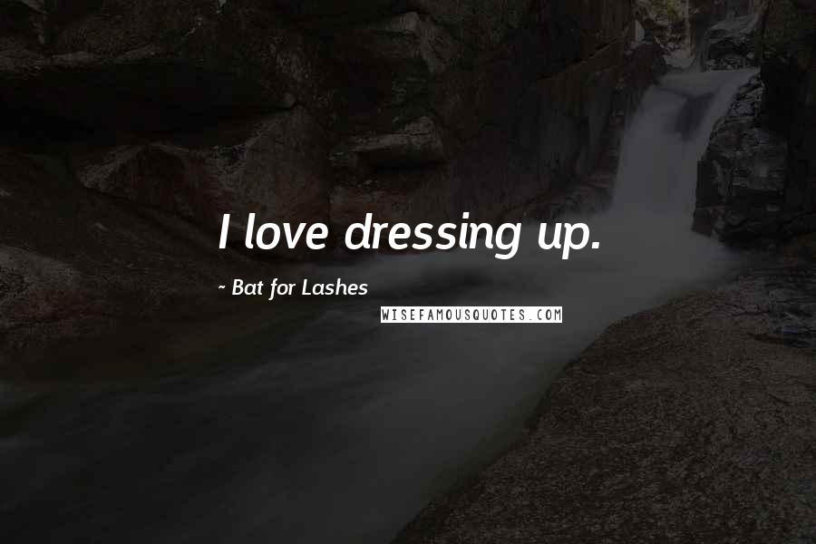 Bat For Lashes Quotes: I love dressing up.