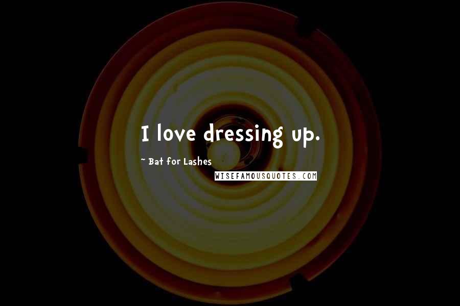 Bat For Lashes Quotes: I love dressing up.