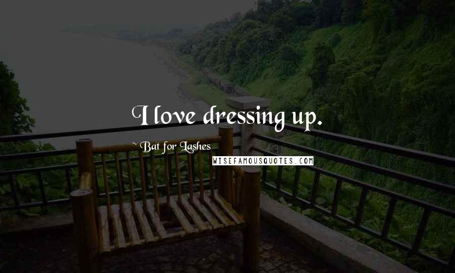 Bat For Lashes Quotes: I love dressing up.