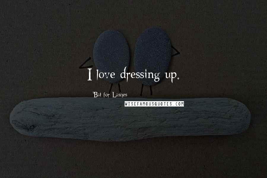 Bat For Lashes Quotes: I love dressing up.