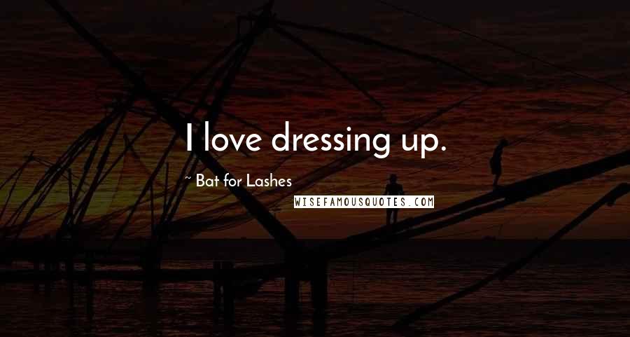 Bat For Lashes Quotes: I love dressing up.