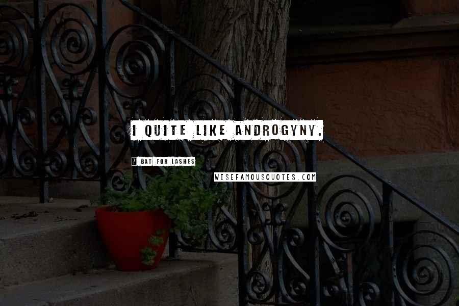 Bat For Lashes Quotes: I quite like androgyny.