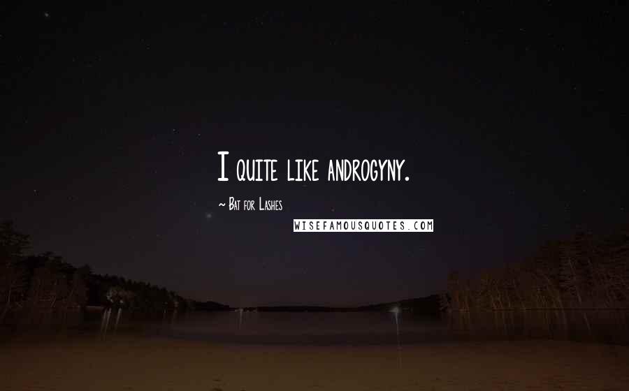 Bat For Lashes Quotes: I quite like androgyny.