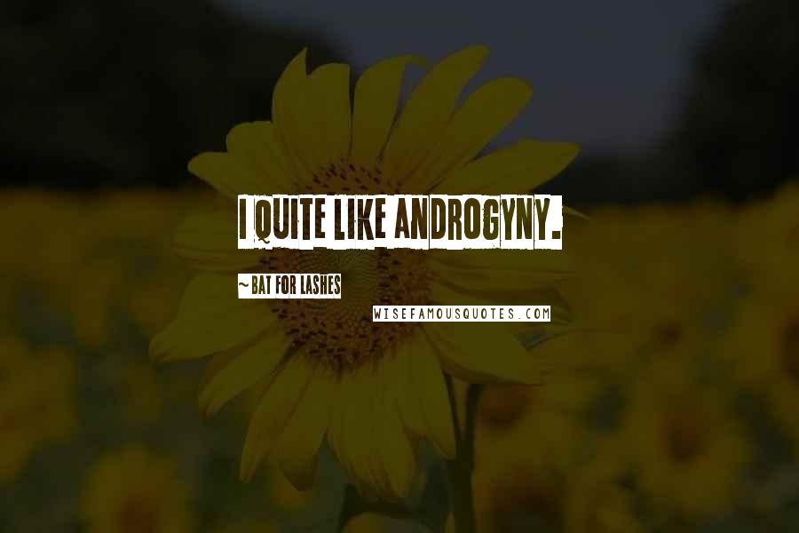 Bat For Lashes Quotes: I quite like androgyny.