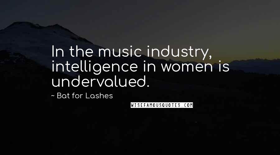 Bat For Lashes Quotes: In the music industry, intelligence in women is undervalued.