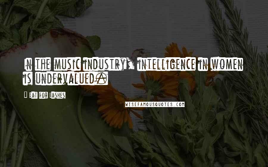 Bat For Lashes Quotes: In the music industry, intelligence in women is undervalued.