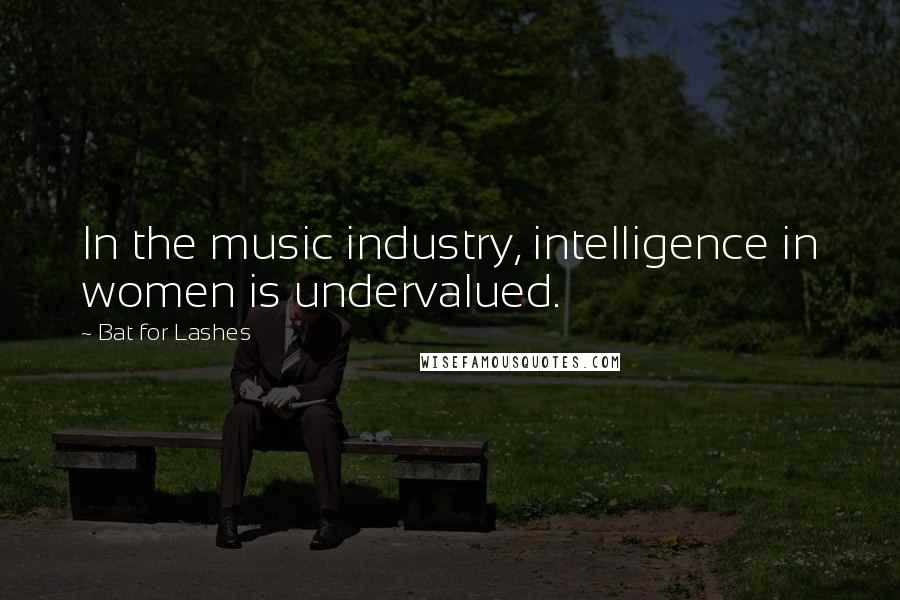 Bat For Lashes Quotes: In the music industry, intelligence in women is undervalued.
