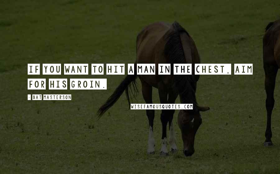 Bat Masterson Quotes: If you want to hit a man in the chest, aim for his groin.