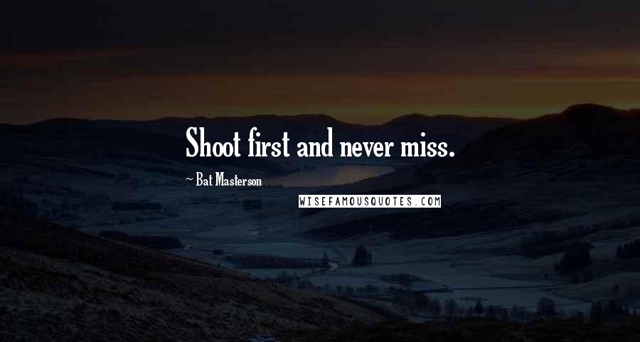 Bat Masterson Quotes: Shoot first and never miss.