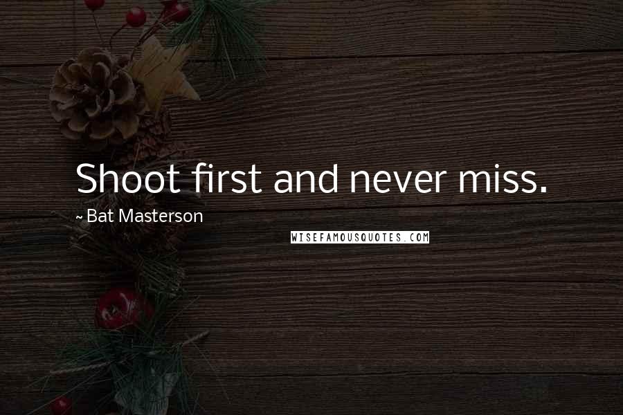 Bat Masterson Quotes: Shoot first and never miss.