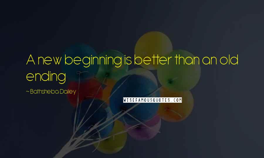 Bathsheba Dailey Quotes: A new beginning is better than an old ending