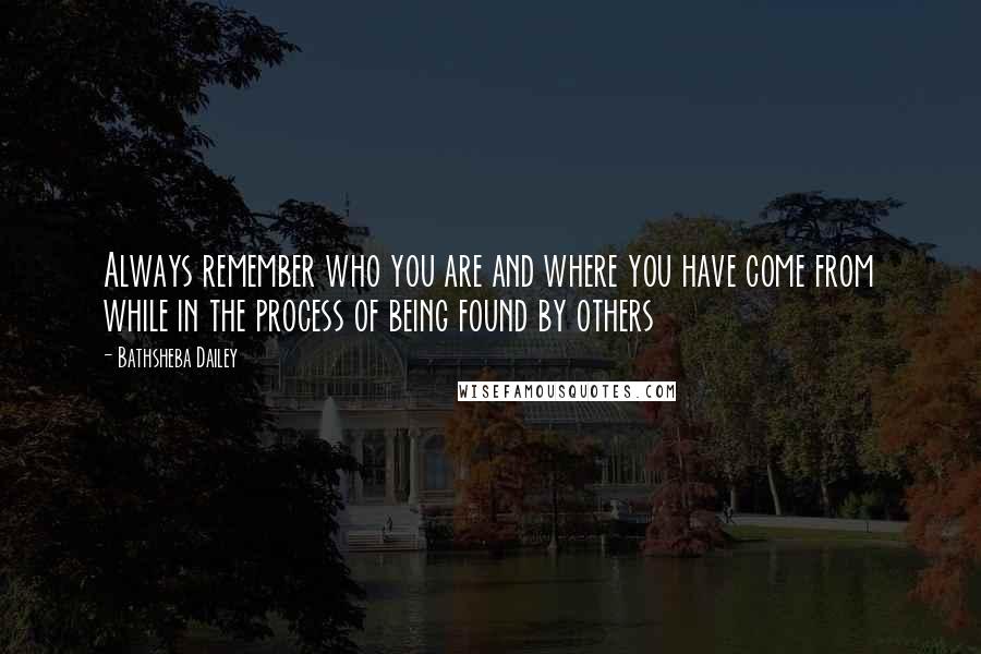 Bathsheba Dailey Quotes: Always remember who you are and where you have come from while in the process of being found by others