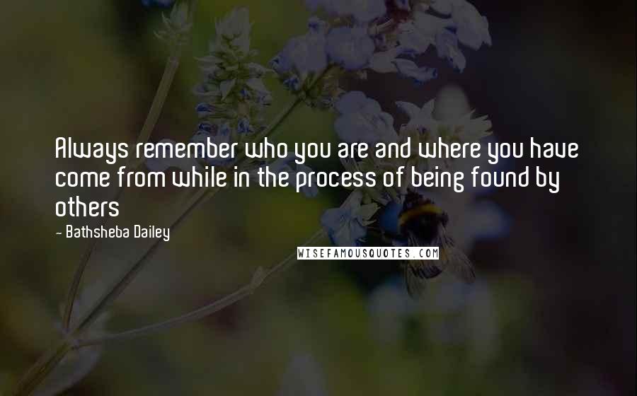 Bathsheba Dailey Quotes: Always remember who you are and where you have come from while in the process of being found by others