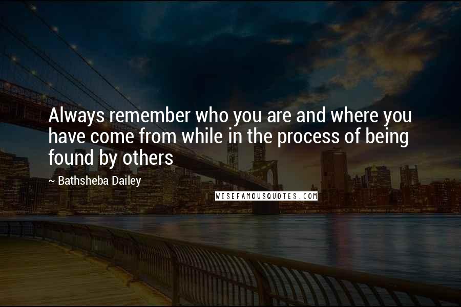 Bathsheba Dailey Quotes: Always remember who you are and where you have come from while in the process of being found by others