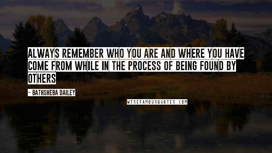 Bathsheba Dailey Quotes: Always remember who you are and where you have come from while in the process of being found by others