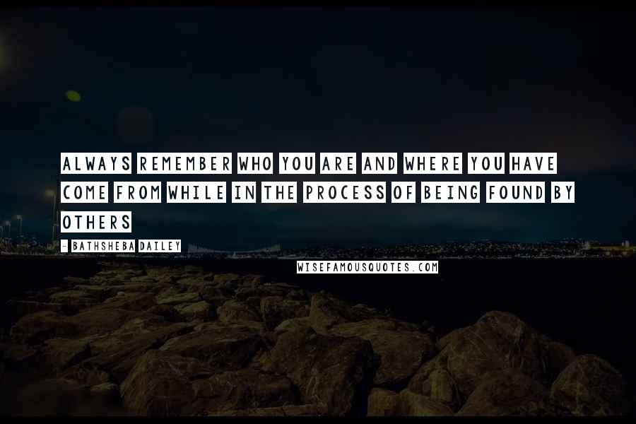 Bathsheba Dailey Quotes: Always remember who you are and where you have come from while in the process of being found by others