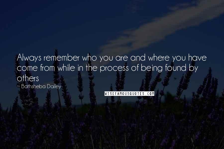 Bathsheba Dailey Quotes: Always remember who you are and where you have come from while in the process of being found by others