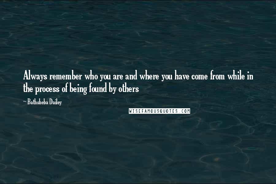 Bathsheba Dailey Quotes: Always remember who you are and where you have come from while in the process of being found by others