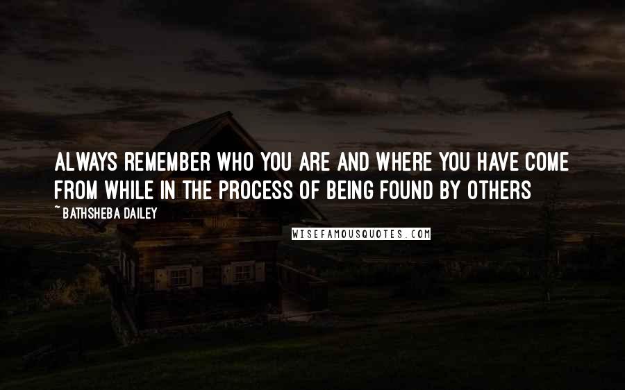 Bathsheba Dailey Quotes: Always remember who you are and where you have come from while in the process of being found by others