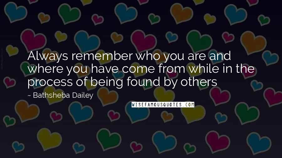 Bathsheba Dailey Quotes: Always remember who you are and where you have come from while in the process of being found by others