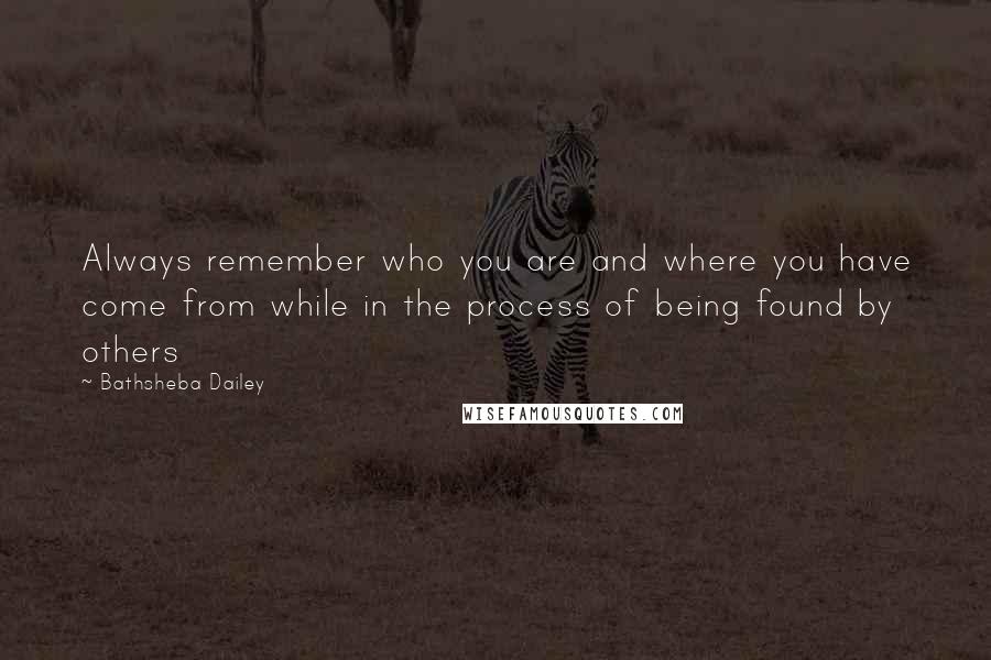 Bathsheba Dailey Quotes: Always remember who you are and where you have come from while in the process of being found by others