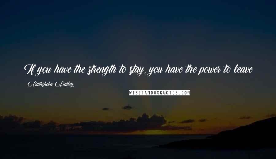Bathsheba Dailey Quotes: If you have the strength to stay, you have the power to leave