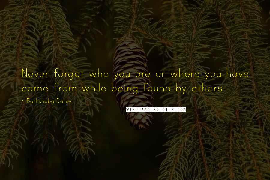 Bathsheba Dailey Quotes: Never forget who you are or where you have come from while being found by others