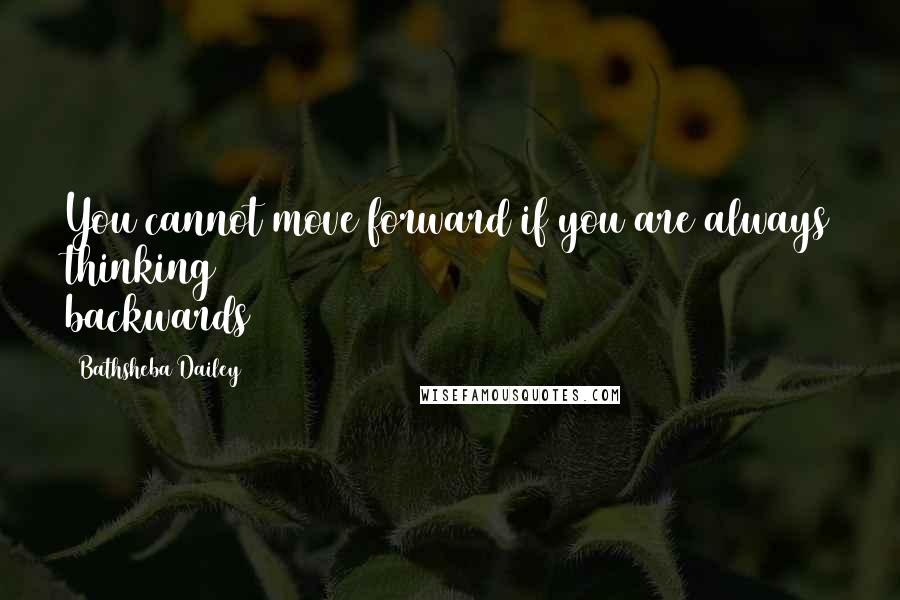 Bathsheba Dailey Quotes: You cannot move forward if you are always thinking backwards