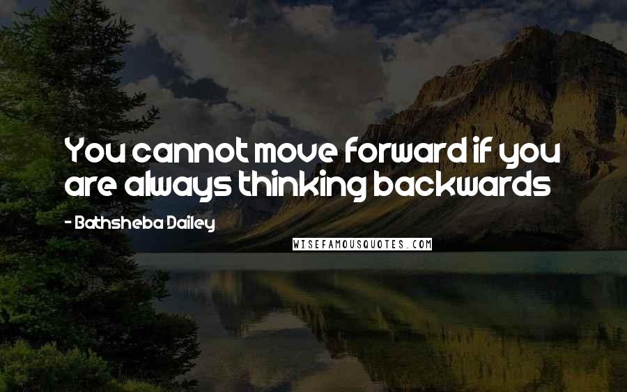 Bathsheba Dailey Quotes: You cannot move forward if you are always thinking backwards