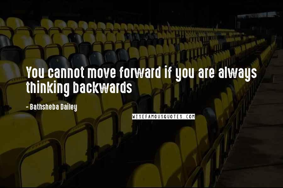 Bathsheba Dailey Quotes: You cannot move forward if you are always thinking backwards