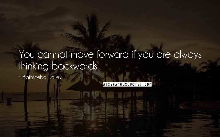 Bathsheba Dailey Quotes: You cannot move forward if you are always thinking backwards