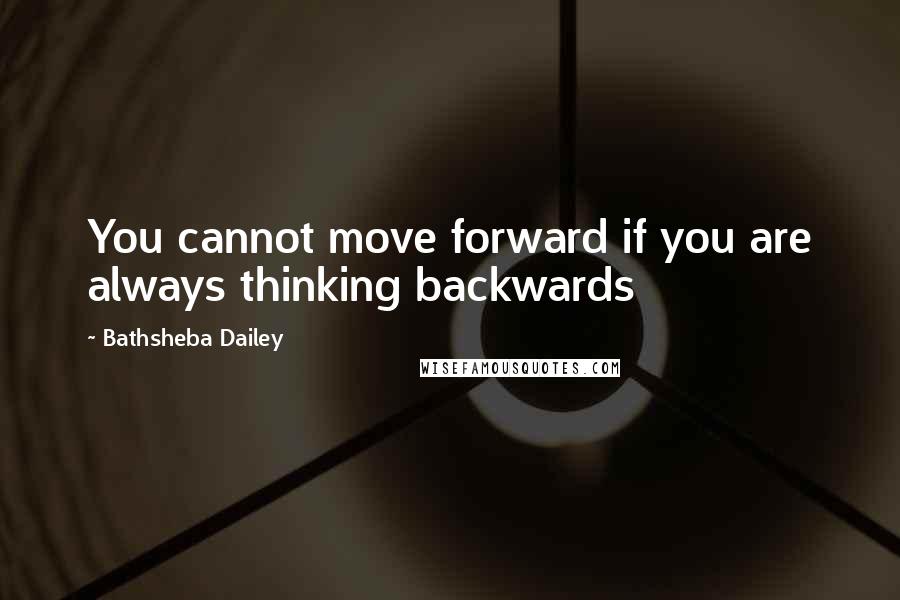 Bathsheba Dailey Quotes: You cannot move forward if you are always thinking backwards