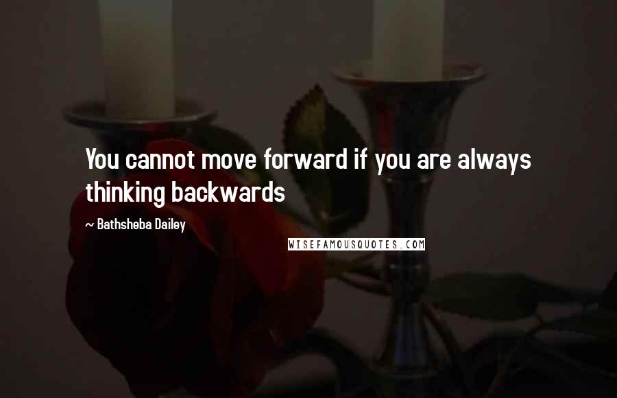 Bathsheba Dailey Quotes: You cannot move forward if you are always thinking backwards