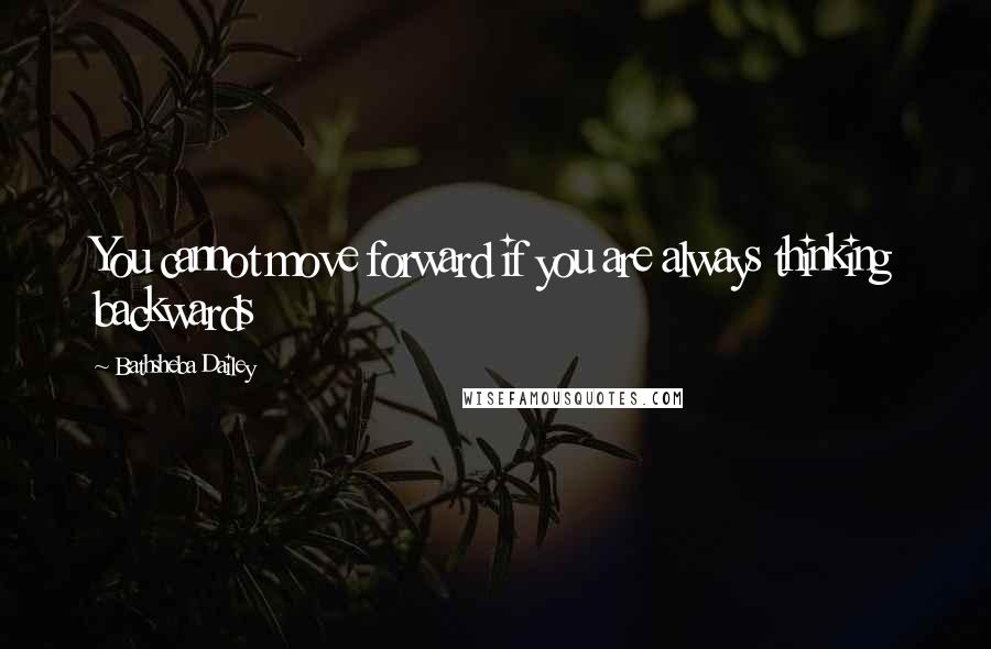 Bathsheba Dailey Quotes: You cannot move forward if you are always thinking backwards