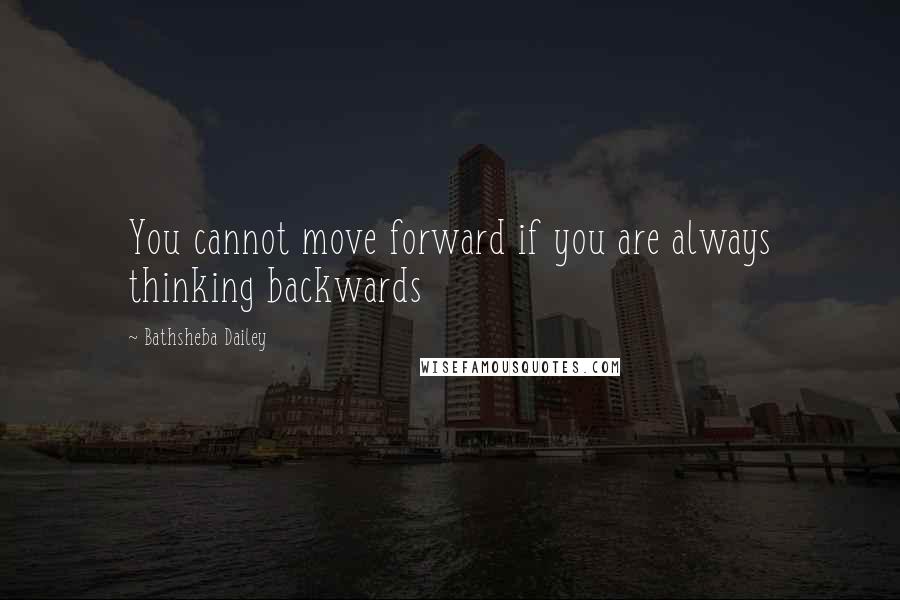 Bathsheba Dailey Quotes: You cannot move forward if you are always thinking backwards